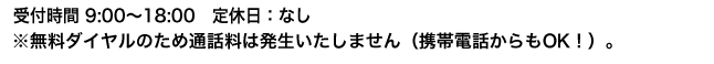 無料ダイヤルとなりますので、お電話をいただいても料金は発生いたしません。