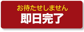 お待たせしません。即日